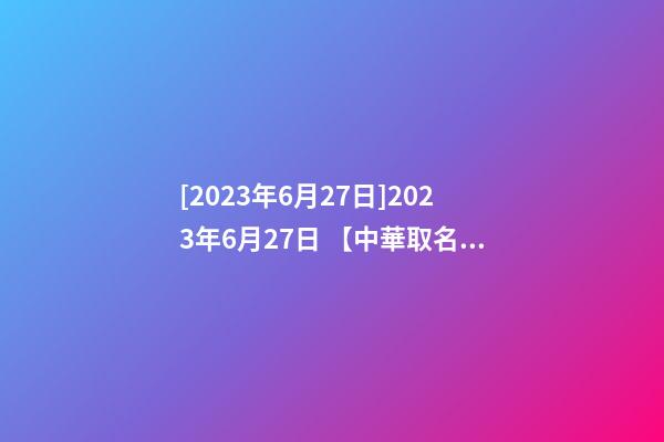 [2023年6月27日]2023年6月27日 【中華取名網】與西安XXX建筑工程有限公司簽約-第1張-公司起名-玄機派